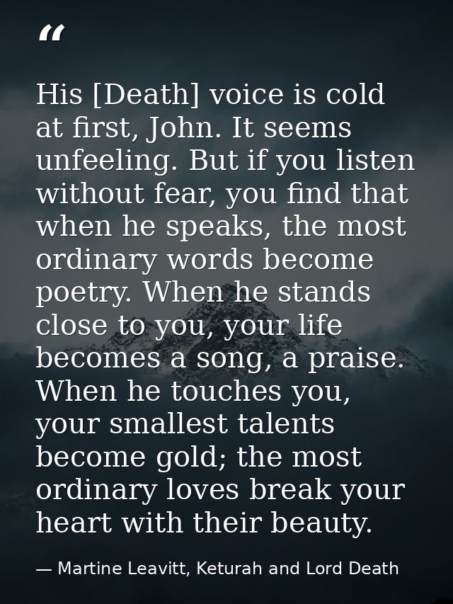 His [Death] voice is cold at first, John. It seems unfeeling. But if you listen without fear, you find that when he spea — Martine Leavitt, Keturah and Lord Death
