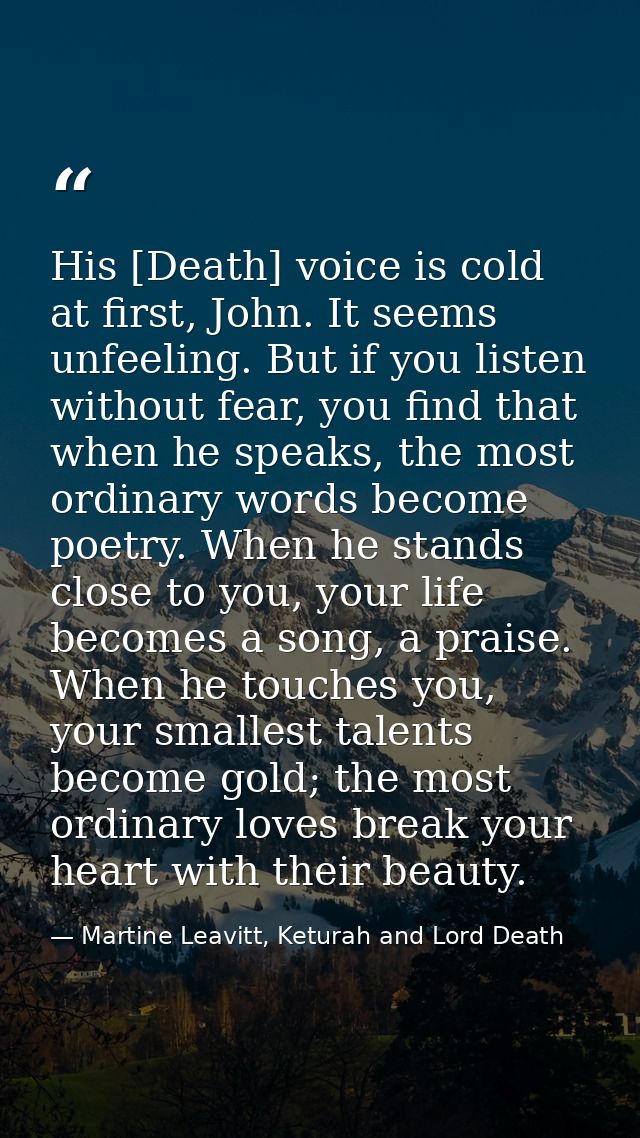 His [Death] voice is cold at first, John. It seems unfeeling. But if you listen without fear, you find that when he spea — Martine Leavitt, Keturah and Lord Death