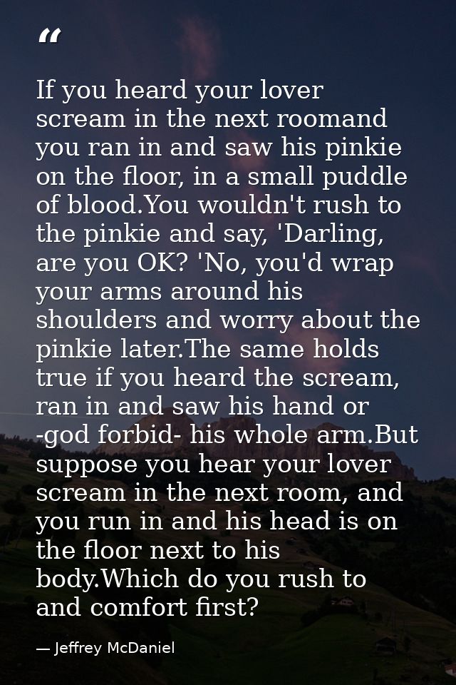If you heard your lover scream in the next roomand you ran in and saw his pinkie on the floor, in a small puddle of bloo — Jeffrey McDaniel