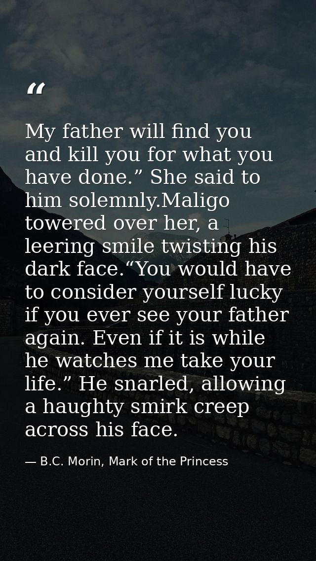My father will find you and kill you for what you have done.” She said to him solemnly.Maligo towered over her, a leerin — B.C. Morin, Mark of the Princess