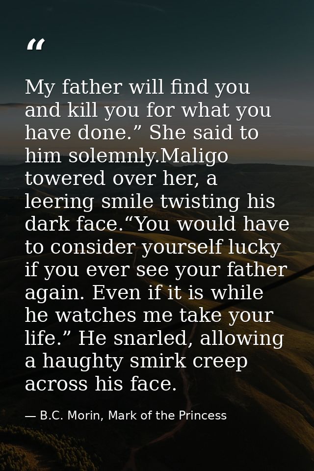 My father will find you and kill you for what you have done.” She said to him solemnly.Maligo towered over her, a leerin — B.C. Morin, Mark of the Princess