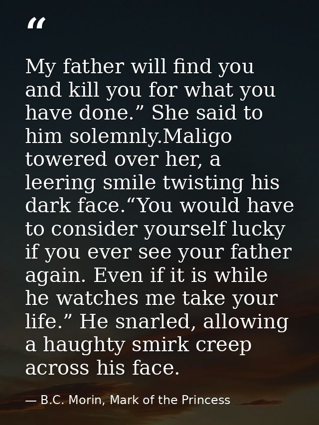 My father will find you and kill you for what you have done.” She said to him solemnly.Maligo towered over her, a leerin — B.C. Morin, Mark of the Princess