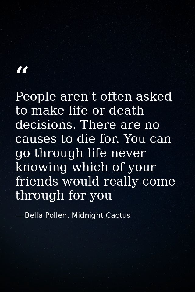 People aren't often asked to make life or death decisions. There are no causes to die for. You can go through life never — Bella Pollen, Midnight Cactus