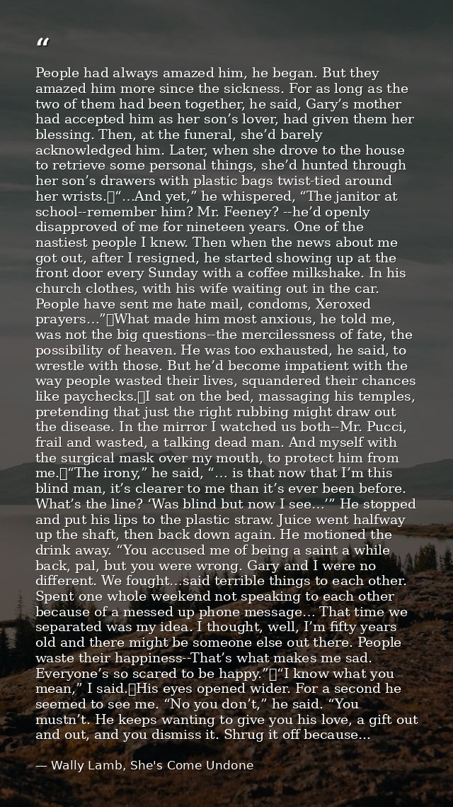 People had always amazed him, he began. But they amazed him more since the sickness. For as long as the two of them had  — Wally Lamb, She's Come Undone