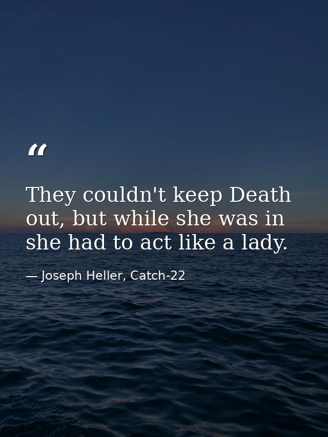 They couldn't keep Death out, but while she was in she had to act like a lady. — Joseph Heller, Catch-22