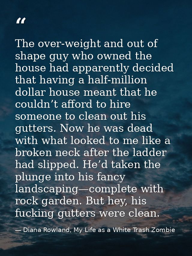 The over-weight and out of shape guy who owned the house had apparently decided that having a half-million dollar house  — Diana Rowland, My Life as a White Trash Zombie