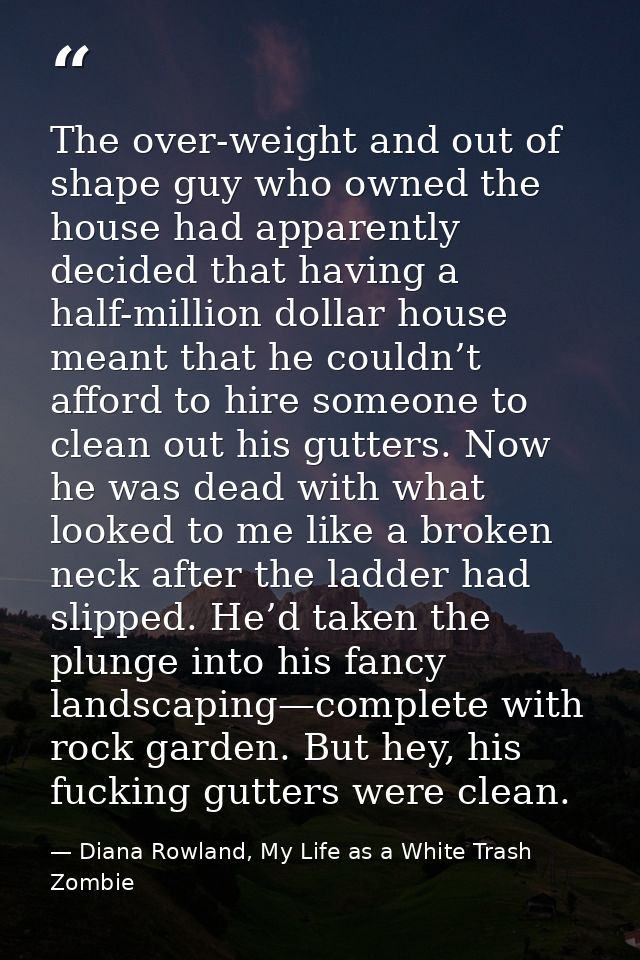 The over-weight and out of shape guy who owned the house had apparently decided that having a half-million dollar house  — Diana Rowland, My Life as a White Trash Zombie