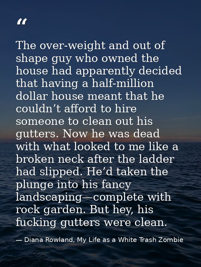 The over-weight and out of shape guy who owned the house had apparently decided that having a half-million dollar house  — Diana Rowland, My Life as a White Trash Zombie