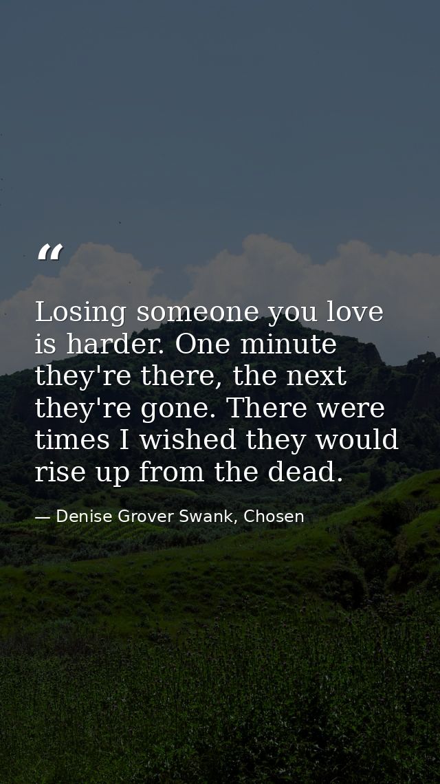 Losing someone you love is harder. One minute they're there, the next they're gone. There were times I wished they would — Denise Grover Swank, Chosen