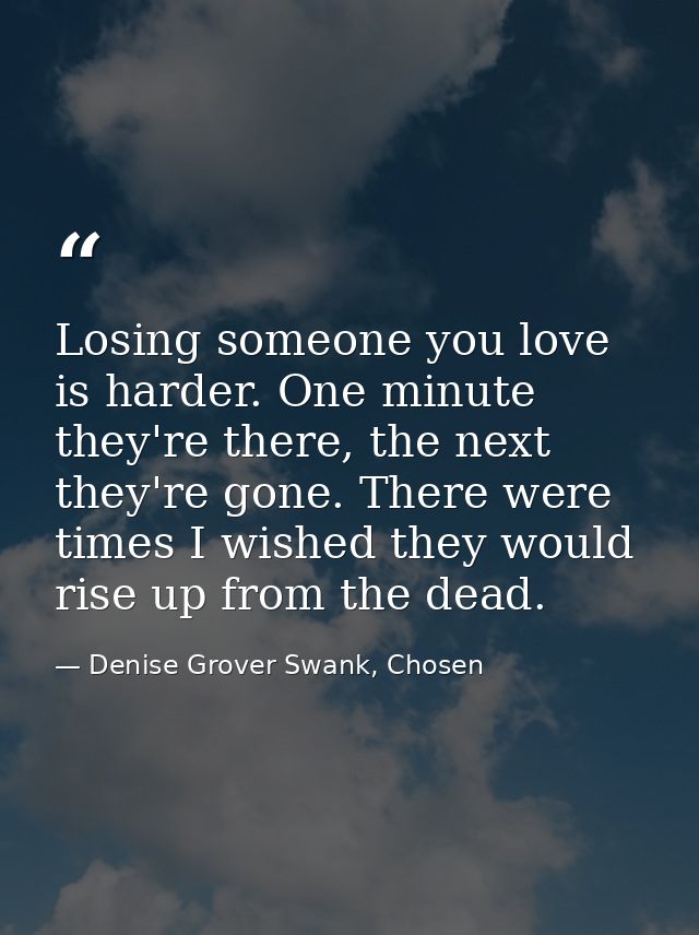Losing someone you love is harder. One minute they're there, the next they're gone. There were times I wished they would — Denise Grover Swank, Chosen