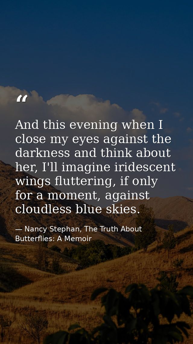 And this evening when I close my eyes against the darkness and think about her, I'll imagine iridescent wings fluttering — Nancy Stephan, The Truth About Butterflies: A Memoir