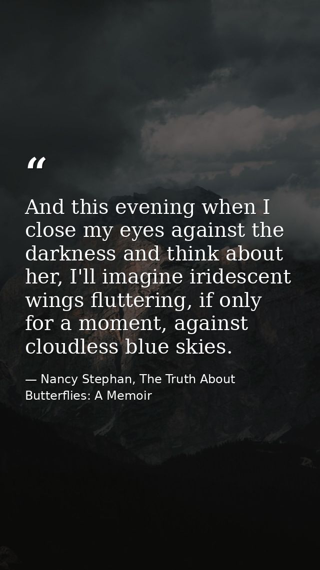 And this evening when I close my eyes against the darkness and think about her, I'll imagine iridescent wings fluttering — Nancy Stephan, The Truth About Butterflies: A Memoir