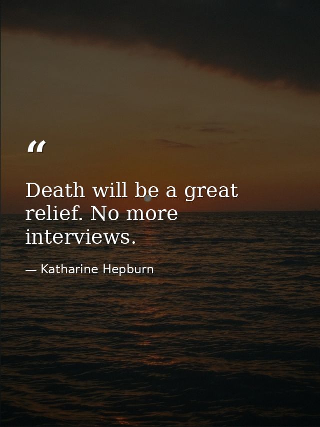 Death will be a great relief. No more interviews. — Katharine Hepburn