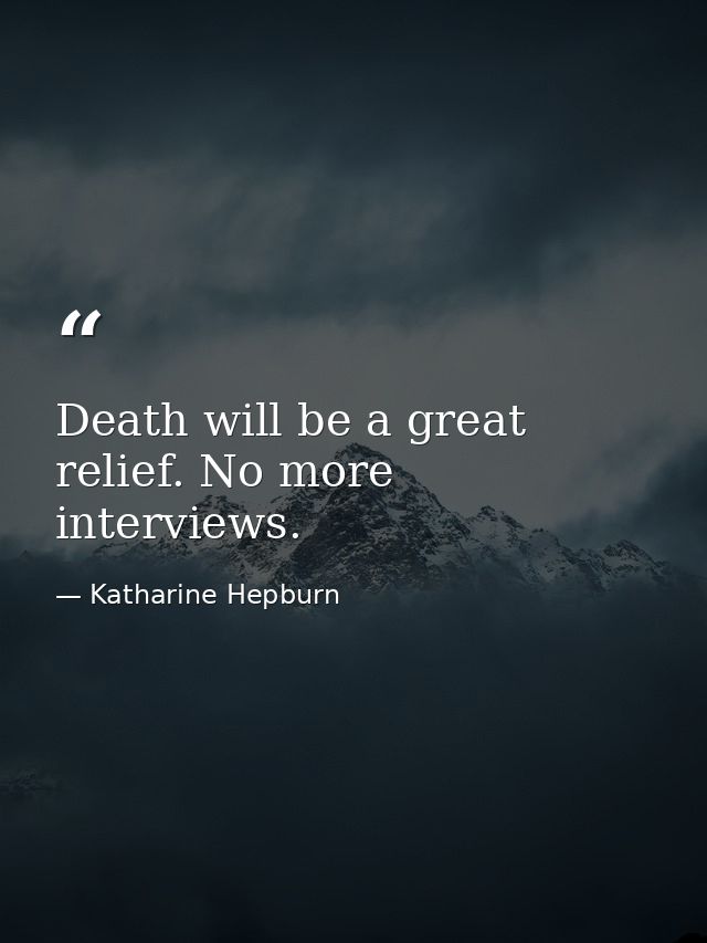 Death will be a great relief. No more interviews. — Katharine Hepburn