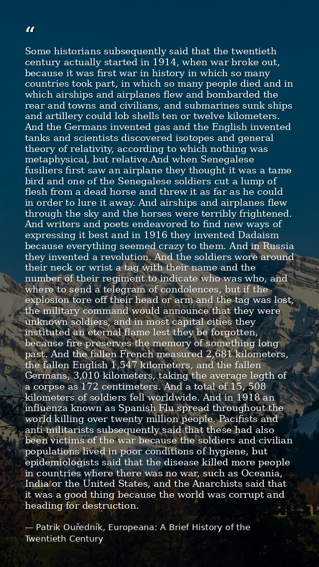 Some historians subsequently said that the twentieth century actually started in 1914, when war broke out, because it wa — Patrik Ouředník, Europeana: A Brief History of the Twentieth Century