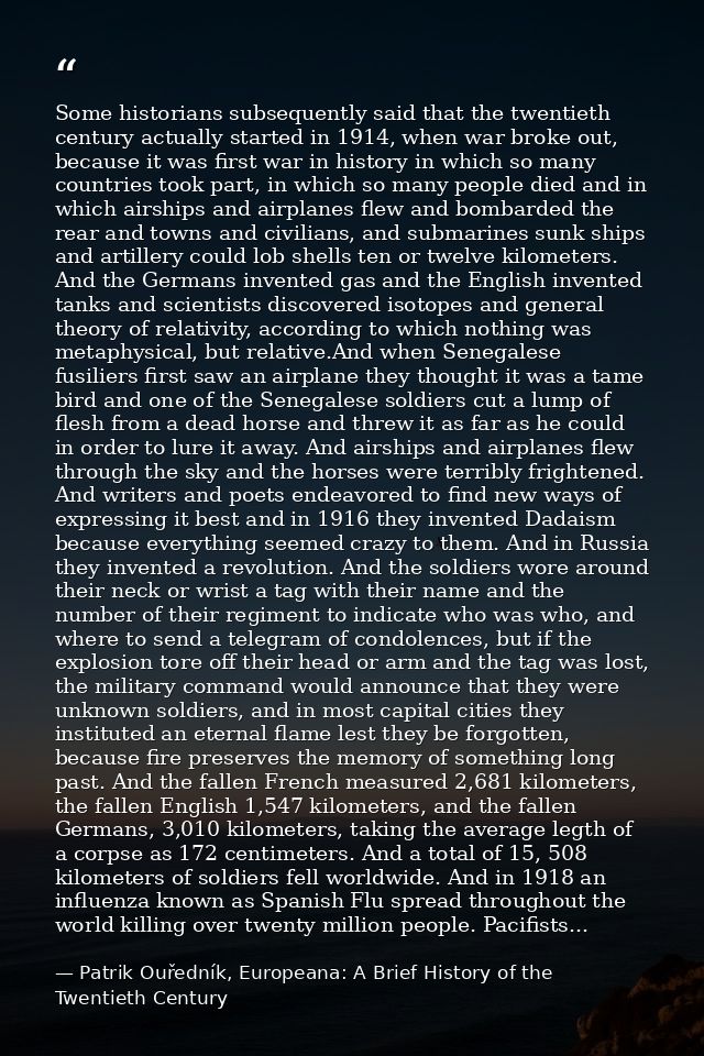 Some historians subsequently said that the twentieth century actually started in 1914, when war broke out, because it wa — Patrik Ouředník, Europeana: A Brief History of the Twentieth Century