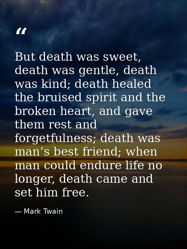 But death was sweet, death was gentle, death was kind; death healed the bruised spirit and the broken heart, and gave th — Mark Twain