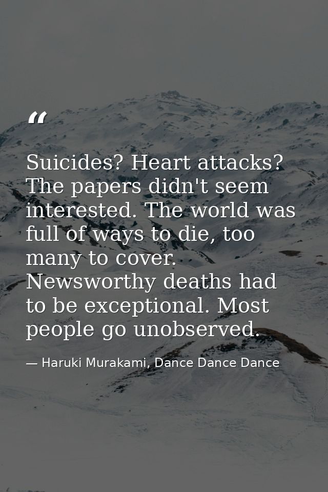 Suicides? Heart attacks? The papers didn't seem interested. The world was full of ways to die, too many to cover. Newswo — Haruki Murakami, Dance Dance Dance