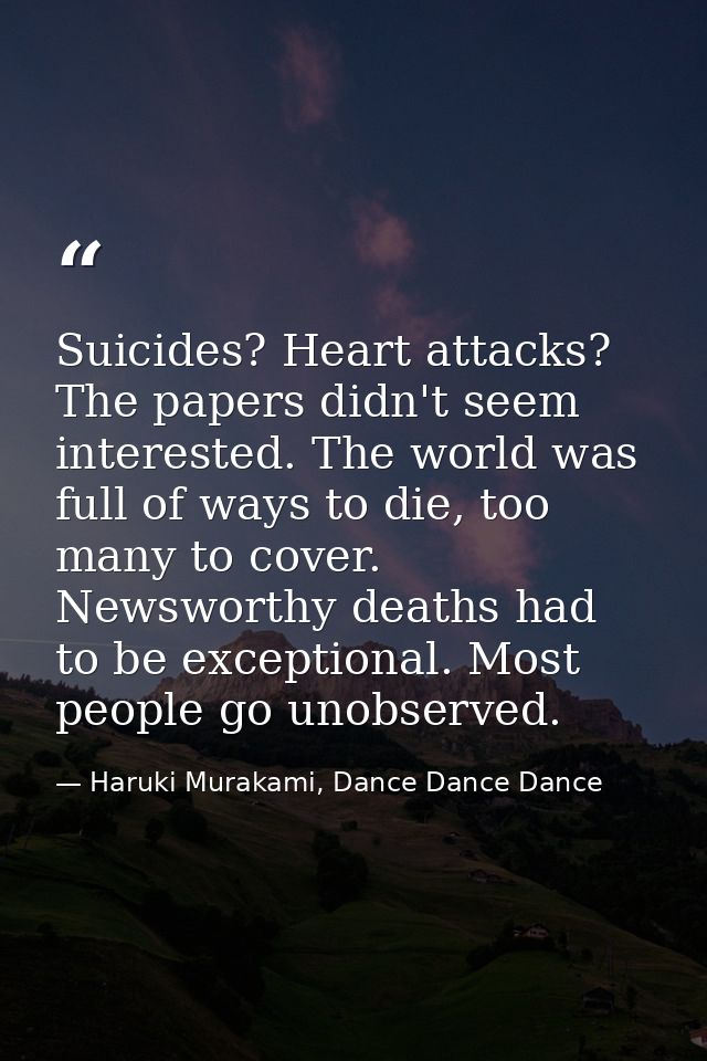 Suicides? Heart attacks? The papers didn't seem interested. The world was full of ways to die, too many to cover. Newswo — Haruki Murakami, Dance Dance Dance