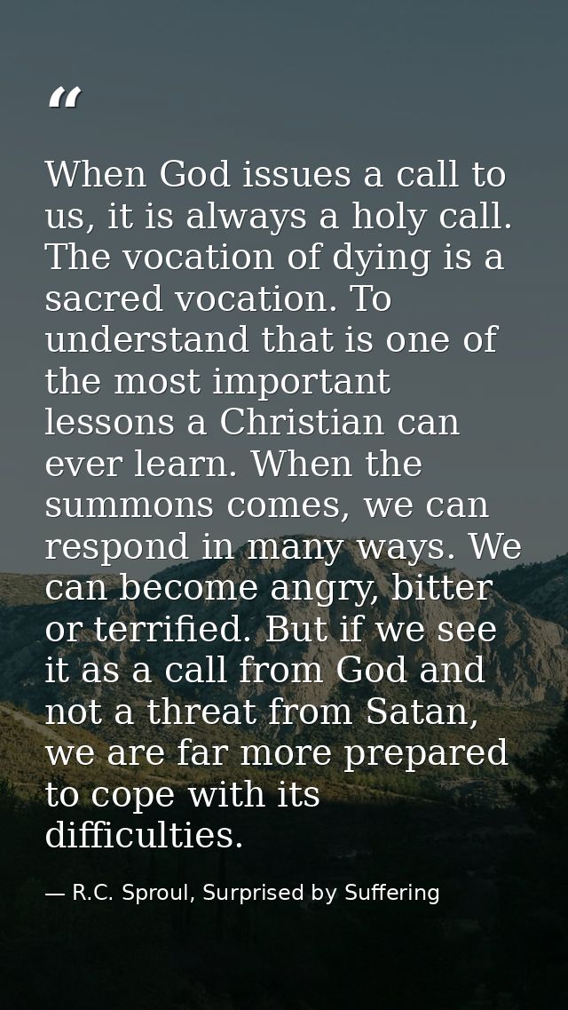 When God issues a call to us, it is always a holy call. The vocation of dying is a sacred vocation. To understand that i — R.C. Sproul, Surprised by Suffering