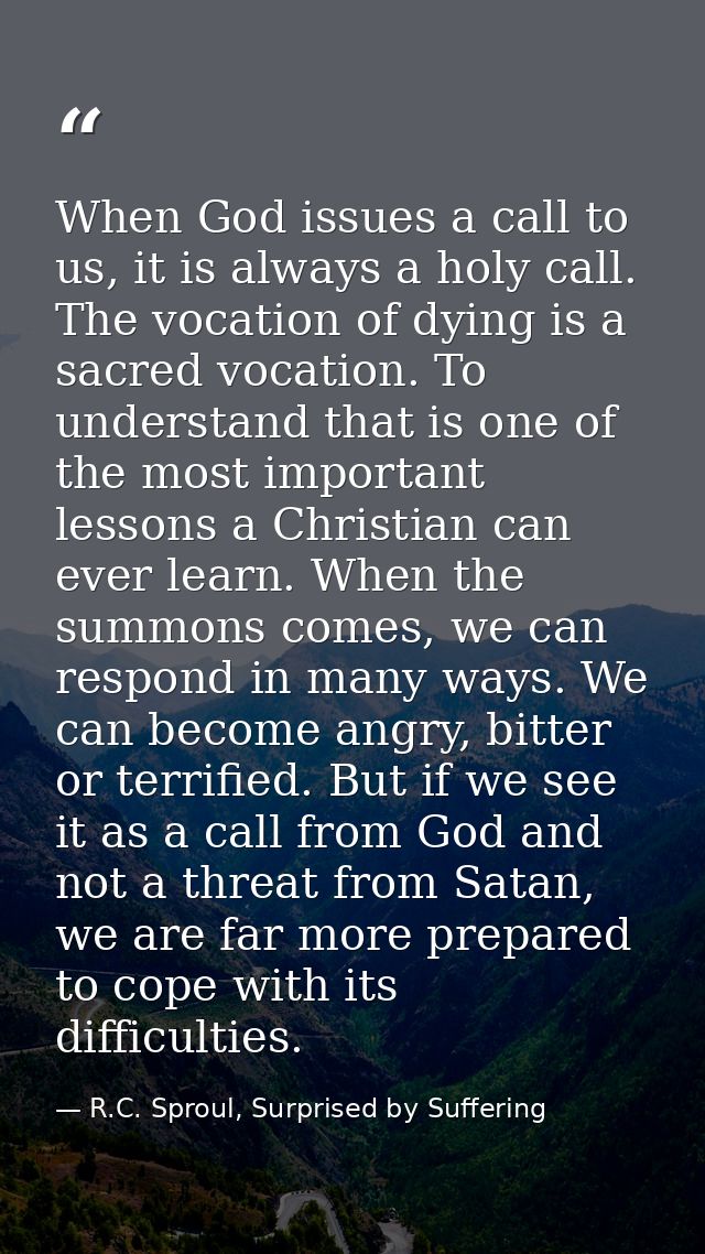 When God issues a call to us, it is always a holy call. The vocation of dying is a sacred vocation. To understand that i — R.C. Sproul, Surprised by Suffering