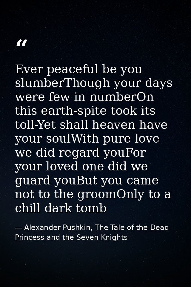 Ever peaceful be you slumberThough your days were few in numberOn this earth-spite took its toll-Yet shall heaven have y — Alexander Pushkin, The Tale of the Dead Princess and the Seven Knights