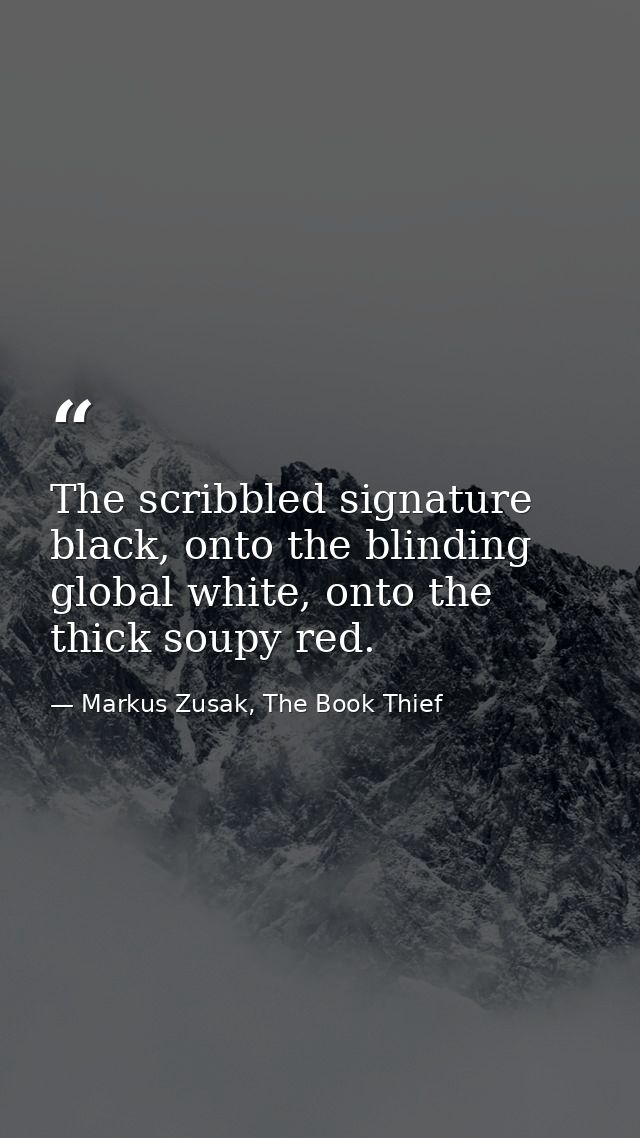 The scribbled signature black, onto the blinding global white, onto the thick soupy red. — Markus Zusak, The Book Thief