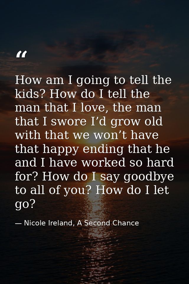 How am I going to tell the kids? How do I tell the man that I love, the man that I swore I’d grow old with that we won’t — Nicole Ireland, A Second Chance