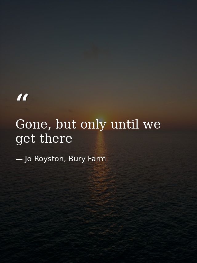 Gone, but only until we get there — Jo Royston, Bury Farm
