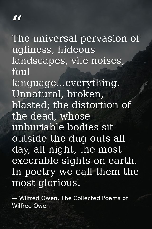 The universal pervasion of ugliness, hideous landscapes, vile noises, foul language...everything. Unnatural, broken, bla — Wilfred Owen, The Collected Poems of Wilfred Owen