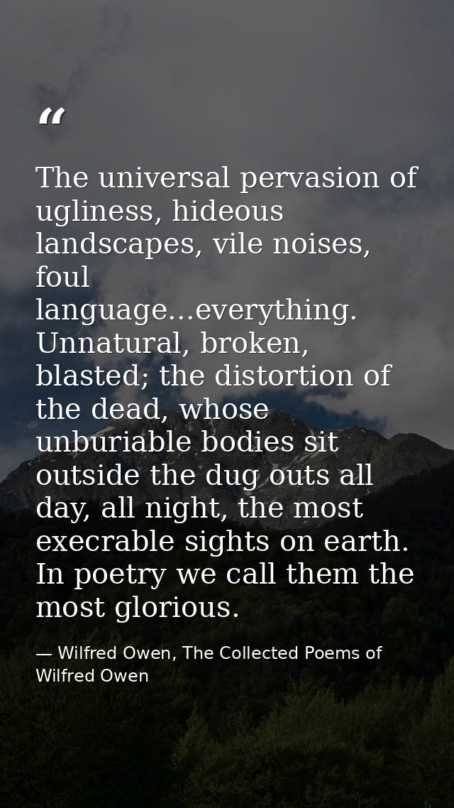 The universal pervasion of ugliness, hideous landscapes, vile noises, foul language...everything. Unnatural, broken, bla — Wilfred Owen, The Collected Poems of Wilfred Owen