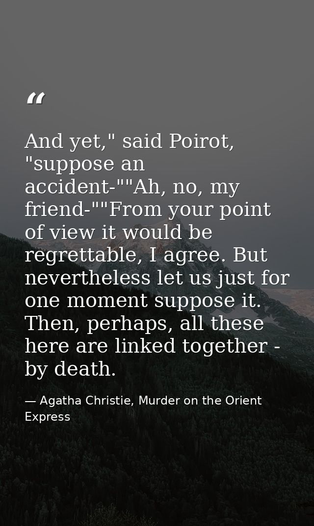 And yet," said Poirot, "suppose an accident-""Ah, no, my friend-""From your point of view it would be regrettable, I agr — Agatha Christie, Murder on the Orient Express