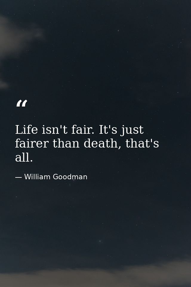 Life isn't fair. It's just fairer than death, that's all. — William Goodman