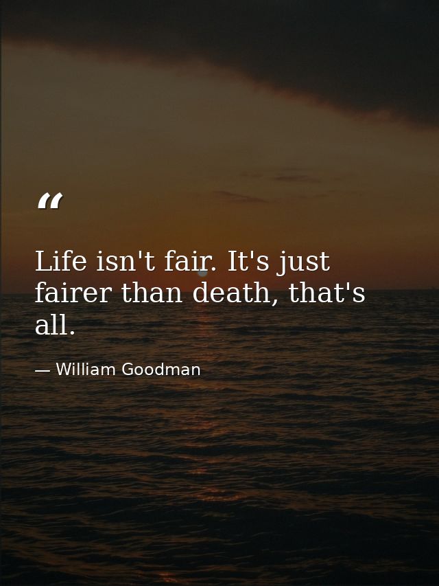 Life isn't fair. It's just fairer than death, that's all. — William Goodman