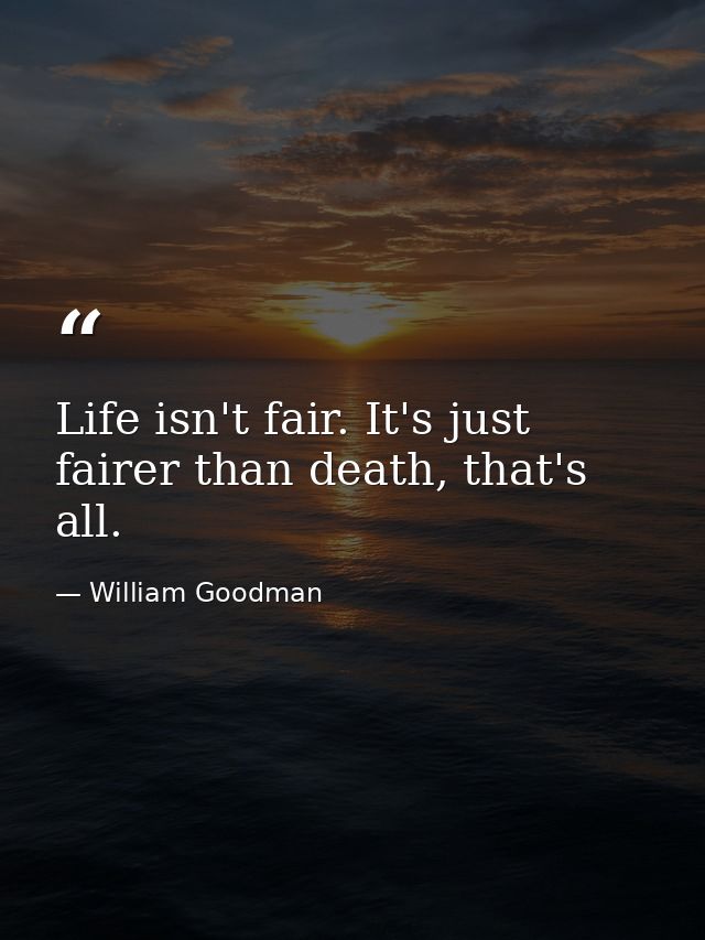 Life isn't fair. It's just fairer than death, that's all. — William Goodman