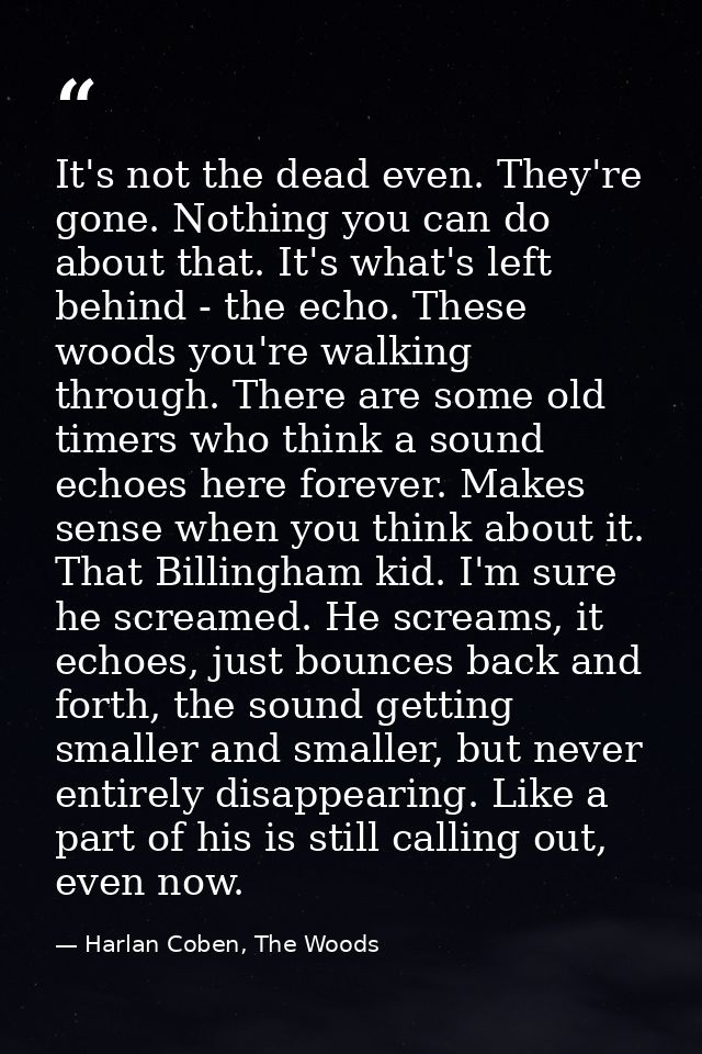 It's not the dead even. They're gone. Nothing you can do about that. It's what's left behind - the echo. These woods you — Harlan Coben, The Woods