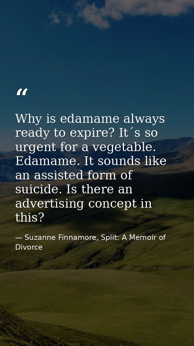 Why is edamame always ready to expire? It´s so urgent for a vegetable. Edamame. It sounds like an assisted form of suici — Suzanne Finnamore, Split: A Memoir of Divorce