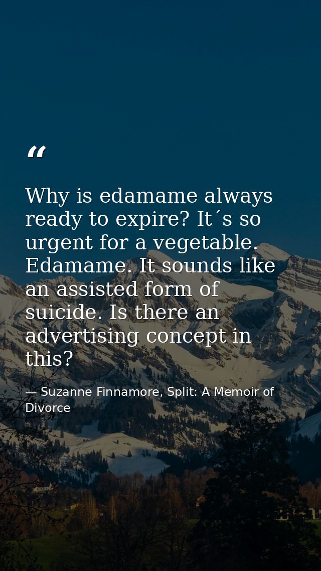 Why is edamame always ready to expire? It´s so urgent for a vegetable. Edamame. It sounds like an assisted form of suici — Suzanne Finnamore, Split: A Memoir of Divorce