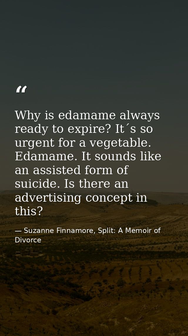 Why is edamame always ready to expire? It´s so urgent for a vegetable. Edamame. It sounds like an assisted form of suici — Suzanne Finnamore, Split: A Memoir of Divorce