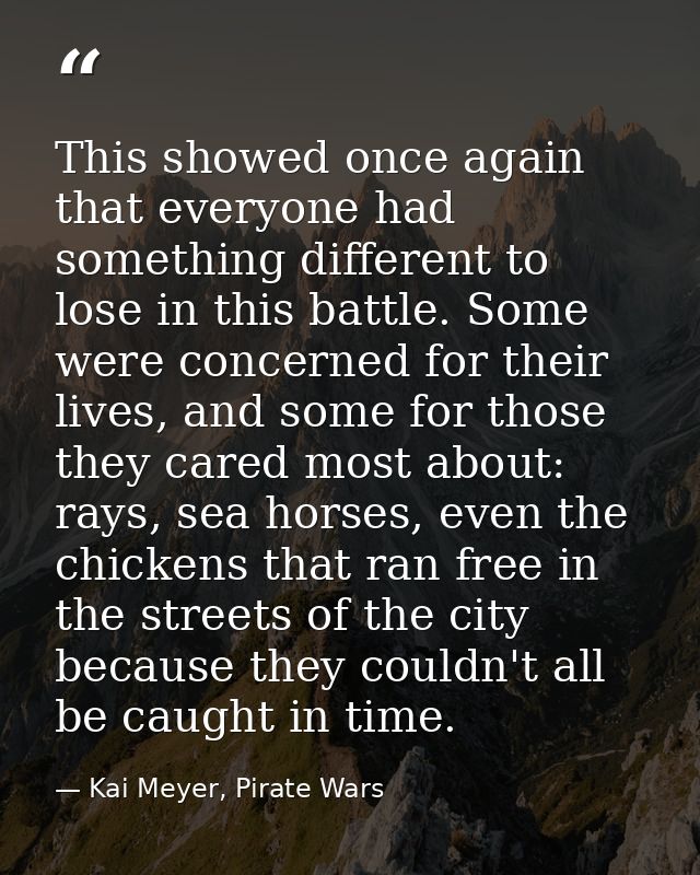 This showed once again that everyone had something different to lose in this battle. Some were concerned for their lives — Kai Meyer, Pirate Wars