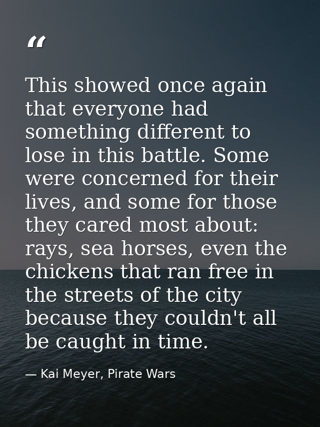 This showed once again that everyone had something different to lose in this battle. Some were concerned for their lives — Kai Meyer, Pirate Wars