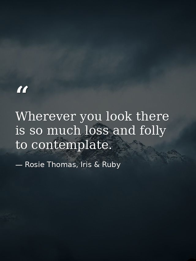 Wherever you look there is so much loss and folly to contemplate. — Rosie Thomas, Iris & Ruby
