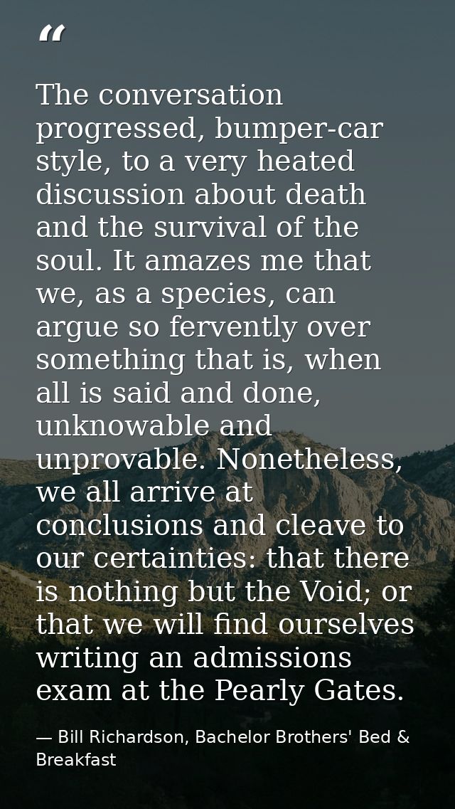 The conversation progressed, bumper-car style, to a very heated discussion about death and the survival of the soul. It  — Bill Richardson, Bachelor Brothers' Bed & Breakfast