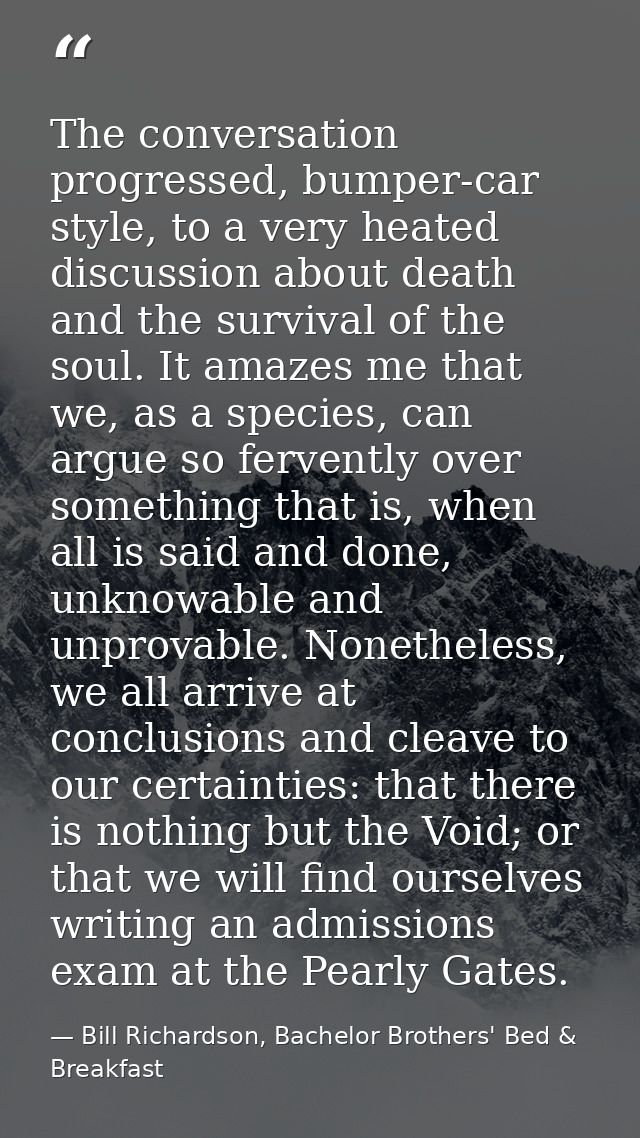 The conversation progressed, bumper-car style, to a very heated discussion about death and the survival of the soul. It  — Bill Richardson, Bachelor Brothers' Bed & Breakfast
