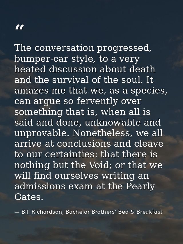 The conversation progressed, bumper-car style, to a very heated discussion about death and the survival of the soul. It  — Bill Richardson, Bachelor Brothers' Bed & Breakfast