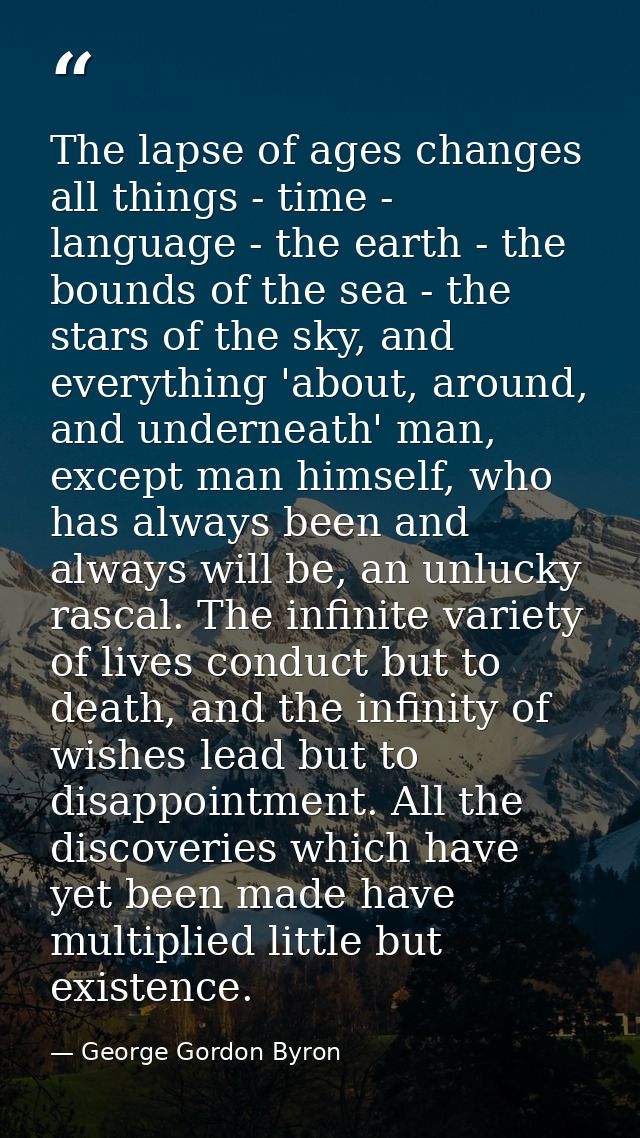 The lapse of ages changes all things - time - language - the earth - the bounds of the sea - the stars of the sky, and e — George Gordon Byron