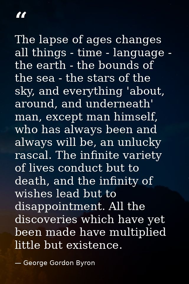 The lapse of ages changes all things - time - language - the earth - the bounds of the sea - the stars of the sky, and e — George Gordon Byron
