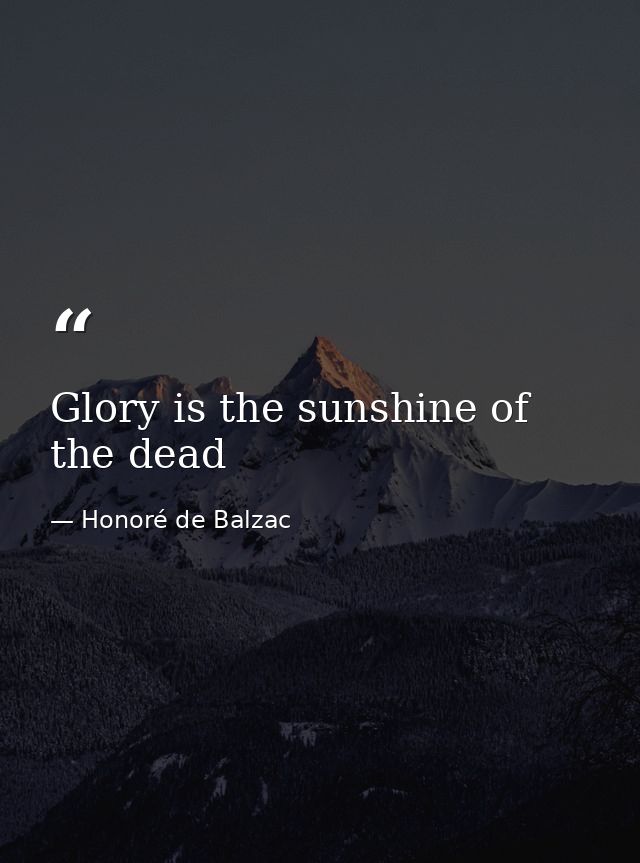 Glory is the sunshine of the dead — Honoré de Balzac