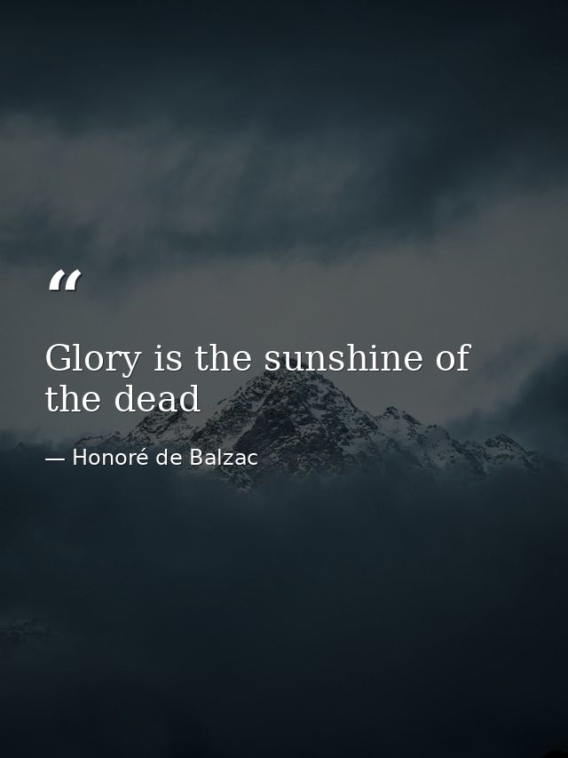 Glory is the sunshine of the dead — Honoré de Balzac
