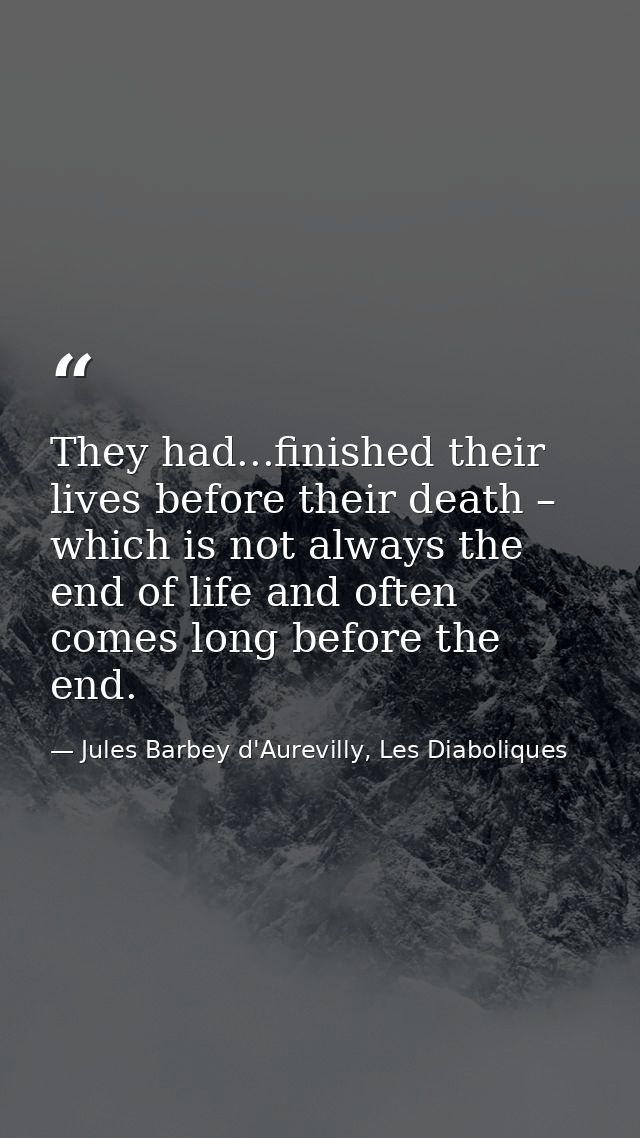 They had...finished their lives before their death – which is not always the end of life and often comes long before the — Jules Barbey d'Aurevilly, Les Diaboliques